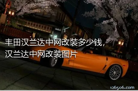 丰田汉兰达中网改装多少钱，汉兰达中网改装图片