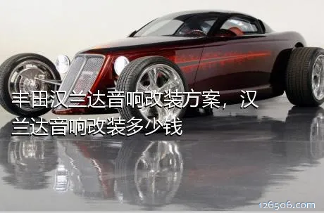 丰田汉兰达音响改装方案，汉兰达音响改装多少钱