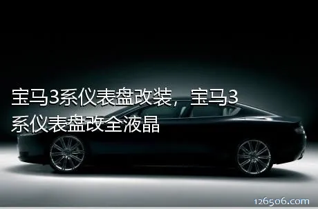宝马3系仪表盘改装，宝马3系仪表盘改全液晶