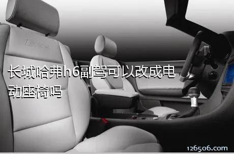长城哈弗h6副驾可以改成电动座椅吗