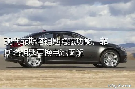 现代菲斯塔钥匙隐藏功能，菲斯塔钥匙更换电池图解