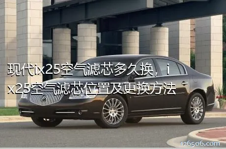 现代ix25空气滤芯多久换，ix25空气滤芯位置及更换方法
