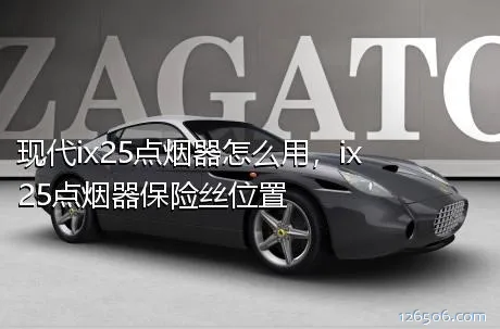 现代ix25点烟器怎么用，ix25点烟器保险丝位置