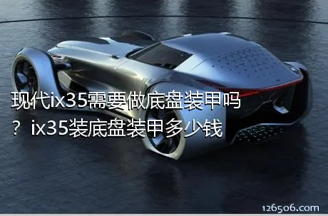 现代ix35需要做底盘装甲吗？ix35装底盘装甲多少钱