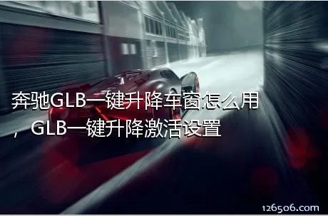 奔驰GLB一键升降车窗怎么用，GLB一键升降激活设置