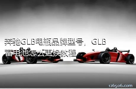 奔驰GLB电瓶品牌型号，GLB蓄电池怎么更换教程