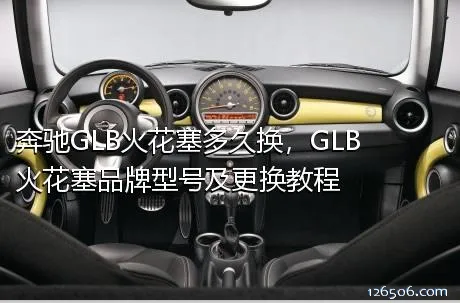 奔驰GLB火花塞多久换，GLB火花塞品牌型号及更换教程