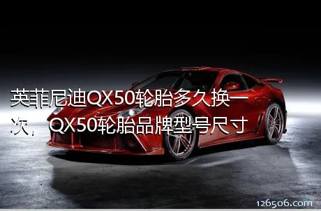 英菲尼迪QX50轮胎多久换一次，QX50轮胎品牌型号尺寸