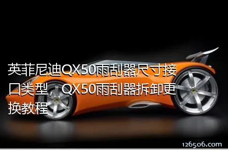 英菲尼迪QX50雨刮器尺寸接口类型，QX50雨刮器拆卸更换教程