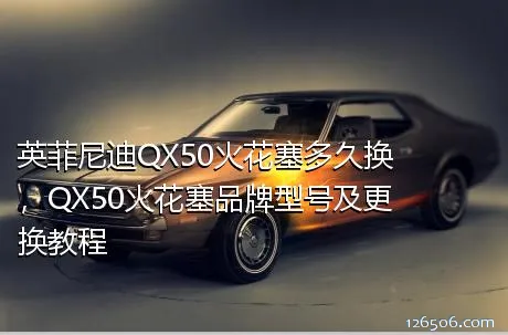 英菲尼迪QX50火花塞多久换，QX50火花塞品牌型号及更换教程