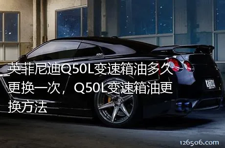 英菲尼迪Q50L变速箱油多久更换一次，Q50L变速箱油更换方法