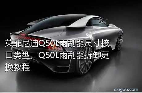 英菲尼迪Q50L雨刮器尺寸接口类型，Q50L雨刮器拆卸更换教程