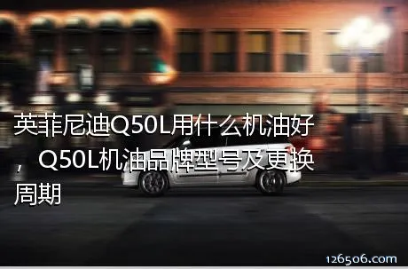 英菲尼迪Q50L用什么机油好，Q50L机油品牌型号及更换周期