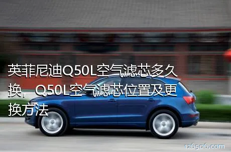 英菲尼迪Q50L空气滤芯多久换，Q50L空气滤芯位置及更换方法