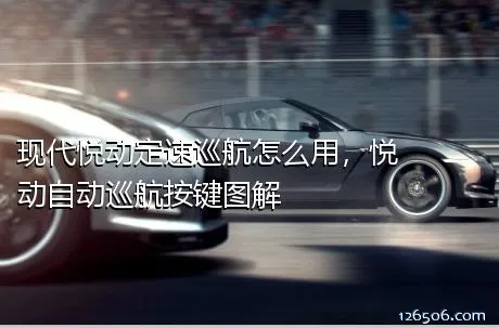 现代悦动定速巡航怎么用，悦动自动巡航按键图解