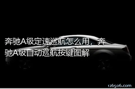 奔驰A级定速巡航怎么用，奔驰A级自动巡航按键图解