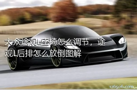 大众途观L座椅怎么调节，途观L后排怎么放倒图解