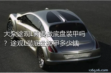 大众途观L需要做底盘装甲吗？途观L装底盘装甲多少钱