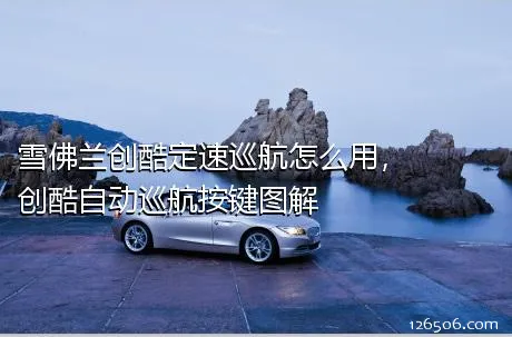 雪佛兰创酷定速巡航怎么用，创酷自动巡航按键图解