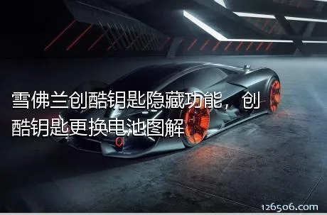 雪佛兰创酷钥匙隐藏功能，创酷钥匙更换电池图解