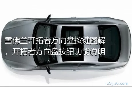 雪佛兰开拓者方向盘按键图解，开拓者方向盘按钮功能说明