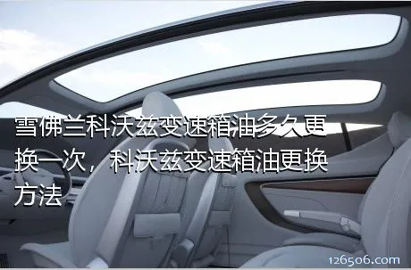雪佛兰科沃兹变速箱油多久更换一次，科沃兹变速箱油更换方法