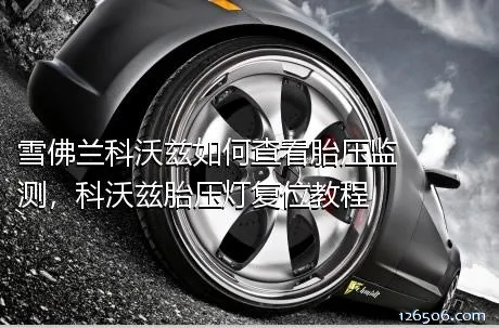 雪佛兰科沃兹如何查看胎压监测，科沃兹胎压灯复位教程