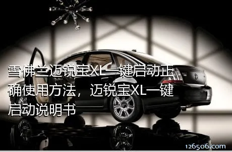 雪佛兰迈锐宝XL一键启动正确使用方法，迈锐宝XL一键启动说明书