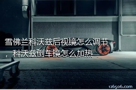 雪佛兰科沃兹后视镜怎么调节，科沃兹倒车镜怎么加热