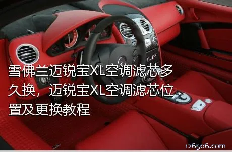 雪佛兰迈锐宝XL空调滤芯多久换，迈锐宝XL空调滤芯位置及更换教程