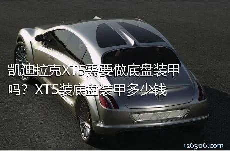 凯迪拉克XT5需要做底盘装甲吗？XT5装底盘装甲多少钱