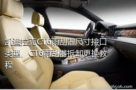凯迪拉克CT6雨刮器尺寸接口类型，CT6雨刮器拆卸更换教程
