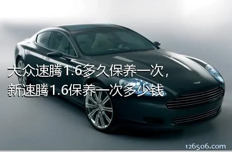 大众速腾1.6多久保养一次，新速腾1.6保养一次多少钱