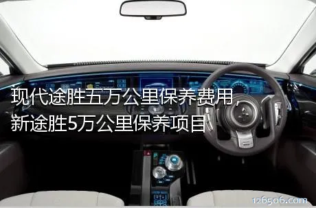 现代途胜五万公里保养费用，新途胜5万公里保养项目