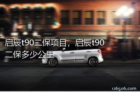 启辰t90二保项目，启辰t90二保多少公里