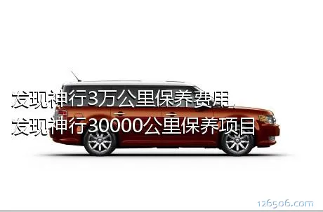 发现神行3万公里保养费用，发现神行30000公里保养项目