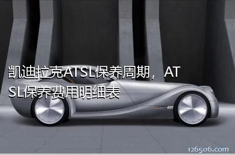 凯迪拉克ATSL保养周期，ATSL保养费用明细表