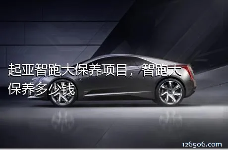 起亚智跑大保养项目，智跑大保养多少钱