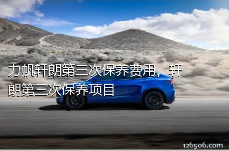 力帆轩朗第三次保养费用，轩朗第三次保养项目