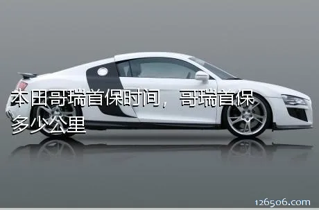 本田哥瑞首保时间，哥瑞首保多少公里