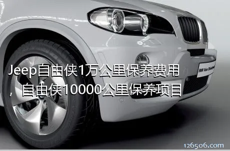 Jeep自由侠1万公里保养费用，自由侠10000公里保养项目
