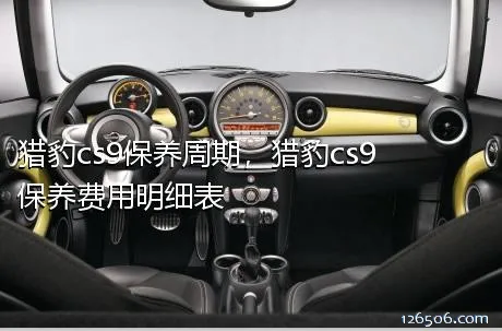 猎豹cs9保养周期，猎豹cs9保养费用明细表