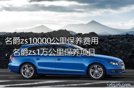 名爵zs10000公里保养费用，名爵zs1万公里保养项目