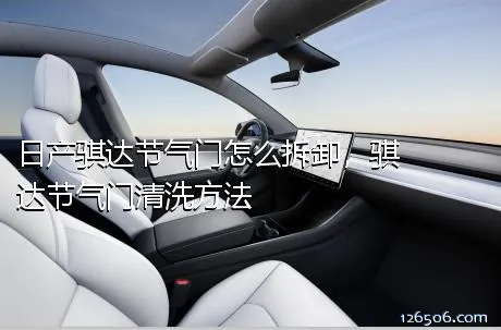 日产骐达节气门怎么拆卸，骐达节气门清洗方法