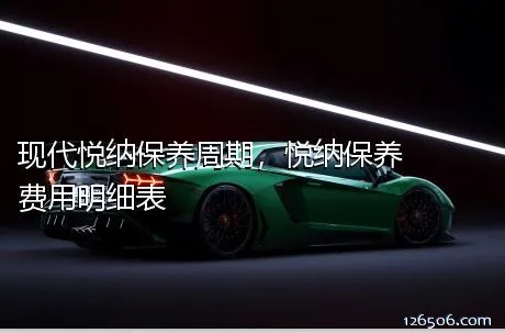 现代悦纳保养周期，悦纳保养费用明细表