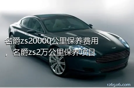 名爵zs20000公里保养费用，名爵zs2万公里保养项目