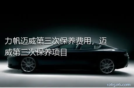 力帆迈威第三次保养费用，迈威第三次保养项目