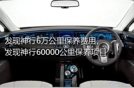 发现神行6万公里保养费用，发现神行60000公里保养项目