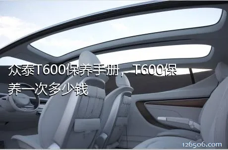 众泰T600保养手册，T600保养一次多少钱