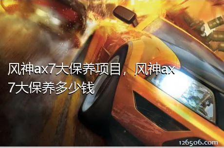 风神ax7大保养项目，风神ax7大保养多少钱